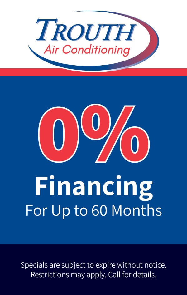 0% Financing for up to 60 months on HVAC Installations. Pending credit approval. Restrictions may apply. Call for details.