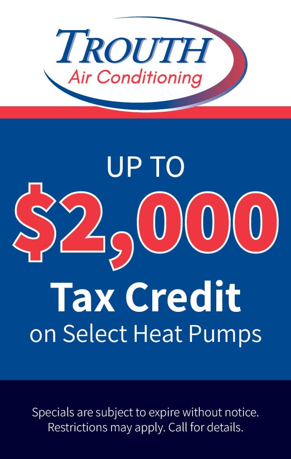 Up to ,000 tax credit on select heat pump installations. Restrictions may apply. Call for details.