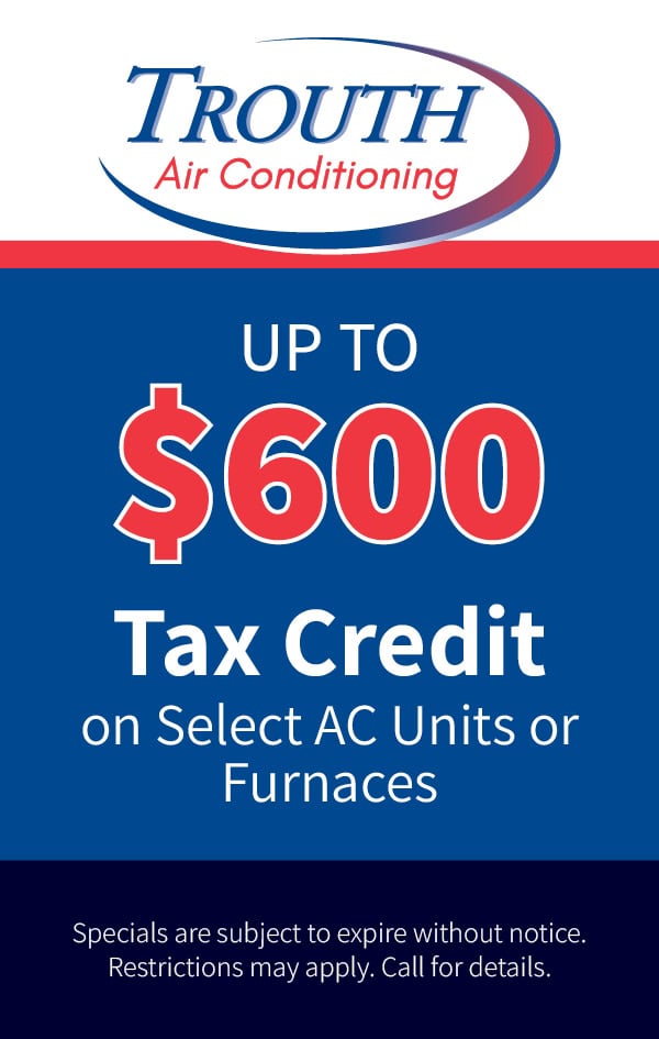 Up to 0 tax credit on select AC Units or Furnace installations. Restrictions may apply. Call for details.