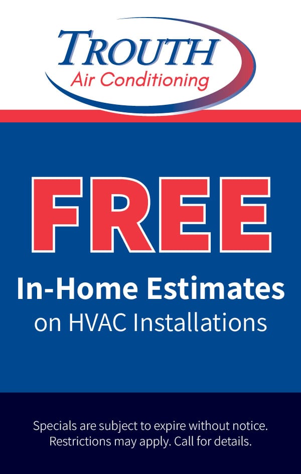 Free in-home estimates on HVAC installations. Restrictions may apply. Call for details.